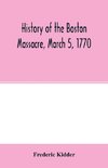 History of the Boston Massacre, March 5, 1770; consisting of the narrative of the town, the trial of the soldiers