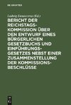 Bericht der Reichstags-Kommission über den Entwurf eines Bürgerlichen Gesetzbuchs und Einführungsgesetzes nebst einer Zusammenstellung der Kommissionsbeschlüsse