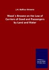 Wood´s Browne on the Law of Carriers of Good and Passangers by Land and Water