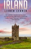 Irland lieben lernen: Der perfekte Reiseführer für einen unvergesslichen Aufenthalt in Irland inkl. Insider-Tipps, Tipps zum Geldsparen und Packliste