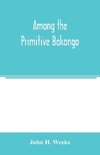 Among the primitive Bakongo; a record of thirty years' close intercourse with the Bakongo and other tribes of equatorial Africa, with a description of their habits, customs & religious beliefs