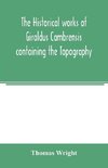 The historical works of Giraldus Cambrensis containing the Topography of Ireland and the history of the conquest of Ireland