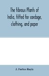 The fibrous plants of India, fitted for cordage, clothing, and paper. With an account of the cultivation and preparation of flax, hemp, and their substitutes