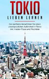 Tokio lieben lernen: Der perfekte Reiseführer für einen unvergesslichen Aufenthalt in Tokio inkl. Insider-Tipps und Packliste