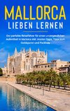 Mallorca lieben lernen: Der perfekte Reiseführer für einen unvergesslichen Aufenthalt auf Mallorca inkl. Insider-Tipps, Tipps zum Geldsparen und Packliste