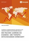 Wie Machine Learning die Diagnose- und Therapieentscheidungen verbessert. Technische, organisatorische und rechtliche Voraussetzungen in der modernen Medizin