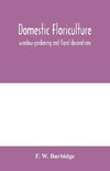 Domestic floriculture; window-gardening and floral decorations, being practical directions for the propagation, culture, and arrangement of plants and flowers as domestic ornaments