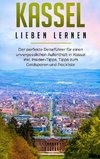 Kassel lieben lernen: Der perfekte Reiseführer für einen unvergesslichen Aufenthalt in Kassel inkl. Insider-Tipps, Tipps zum Geldsparen und Packliste