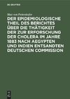 Der epidemiologische Theil des Berichtes über die Thätigkeit der zur Erforschung der Cholera im Jahre 1883 nach Aegypten und Indien entsandten deutschen Commission