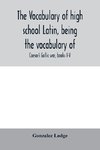 The vocabulary of high school Latin, being the vocabulary of