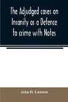 The adjudged cases on Insanity as a Defence to crime with Notes