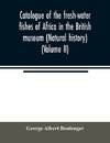 Catalogue of the fresh-water fishes of Africa in the British museum (Natural history) (Volume II)