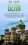 So lebt Bern: Der perfekte Reiseführer für einen unvergesslichen Aufenthalt in Bern inkl. Insider-Tipps und Packliste