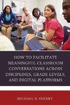 How to Facilitate Meaningful Classroom Conversations across Disciplines, Grade Levels, and Digital Platforms