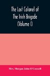 The last colonel of the Irish Brigade, Count O'Connell, and old Irish life at home and abroad, 1745-1833 (Volume I)