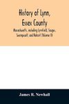 History of Lynn, Essex County, Massachusetts, including Lynnfield, Saugus, Swampscott, and Nahant (Volume II)