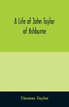 A life of John Taylor of Ashburne, Rector of Bosworth, prebendary of Westminster, & friend of Dr. Samuel Johnson. Together with an account of the Taylors & Websters of Ashburne, with pedigrees and copious genealogical notes