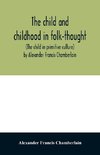 The child and childhood in folk-thought (The child in primitive culture) by Alexander Francis Chamberlain