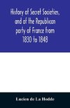 History of secret societies, and of the Republican party of France from 1830 to 1848; containing sketches of Louis-Philippe and the revolution of February; together with portraits, conspiracies, and unpublished facts