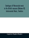 Catalogue of manuscript music in the British museum (Volume III) Instrumental Music, Treatises