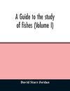 A guide to the study of fishes (Volume I)