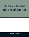 Old houses of the antient town of Norwich, 1660-1800