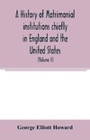 A history of matrimonial institutions chiefly in England and the United States, with an introductory analysis of the literature and the theories of primitive marriage and the family (Volume II)