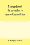 A compendium of the law relating to executors & administrators