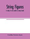 String figures; a study of cat's-cradle in many lands