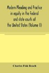 Modern pleading and practice in equity in the Federal and state courts of the United States, with Particular Reference to the federal practice, Including Numerous forms and Precedents. (Volume II)