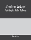 A treatise on landscape painting in water colours