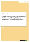 Change Management als Führungsaufgabe. Die Rolle von Führungskräften in betrieblichen Veränderungsprozessen