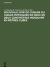 Nouveau livre de Cubage ou tables métriques de deux en deux centimètres indiquant en mètres cubes