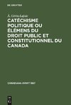 Catéchisme politique ou élémens du droit public et constitutionnel du Canada