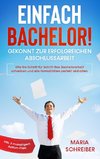 Einfach Bachelor! - Gekonnt zur erfolgreichen Abschlussarbeit: Wie Sie Schritt für Schritt Ihre Bachelorarbeit schreiben und alle Formalitäten perfekt einhalten - inkl. 3-monatigem Action-Plan