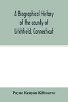 A biographical history of the county of Litchfield, Connecticut