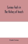 Curious facts in the history of insects; including spiders and scorpions. A complete collection of the legends, superstitions, beliefs, and ominous signs connected with insects; together with their uses in medicine, art, and as food; and a summary of thei