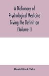 A Dictionary of psychological medicine giving the definition, etymology and synonyms of the terms used in medical psychology, with the symptoms, treatment, and pathology of insanity and the law of lunacy in Great Britain and Ireland (Volume I)