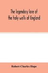 The legendary lore of the holy wells of England