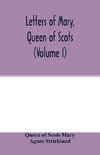 Letters of Mary, Queen of Scots, and documents connected with her personal history. Now first published with an introd (Volume I)