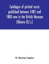 Catalogue of printed music published between 1487 and 1800 now in the British Museum (Volume II) L-Z