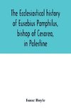 The ecclesiastical history of Eusebius Pamphilus, bishop of Cesarea, in Palestine