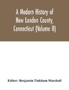 A modern history of New London County, Connecticut (Volume II)