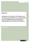 Integration und Sprache. Die Bedeutung der deutschen Sprache bei der Integration unter Bedingungen gesellschaftlicher Zugehörigkeiten und Machtverhältnisse