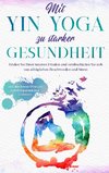 Mit Yin Yoga zu starker Gesundheit: Finden Sie Ihren inneren Frieden und verabschieden Sie sich von alltäglichen Beschwerden und Stress - inkl. den besten Übungen zum Entspannen und Loslassen