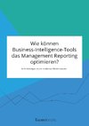 Wie können Business-Intelligence-Tools das Management Reporting optimieren? Anforderungen an ein modernes Berichtswesen