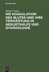 Die Koagulation des Blutes und ihre Verwertung in Geburtshilfe und Gynäkologie