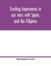 Exciting experiences in our wars with Spain, and the Filipinos