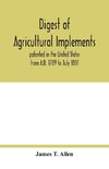 Digest of agricultural implements, patented in the United States from A.D. 1789 to July 1881