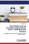 Knowledge sharing practices among library staff in IIUM Gombak Campus